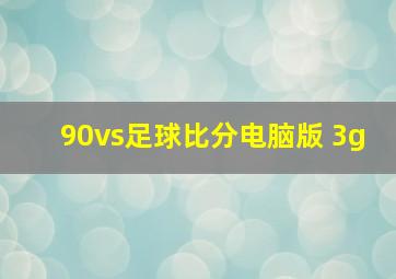 90vs足球比分电脑版 3g